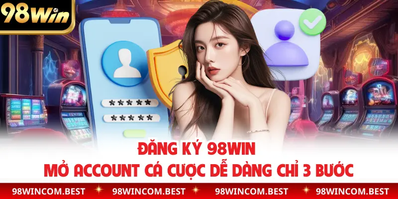 Đăng Ký 98WIN | Mở Account Cá Cược Dễ Dàng Chỉ 3 Bước
