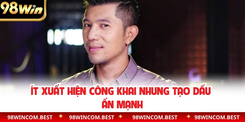 Ít xuất hiện công khai nhưng tạo dấu ấn mạnh