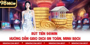 Rút Tiền 98WIN | Hướng Dẫn Giao Dịch An Toàn, Minh Bạch