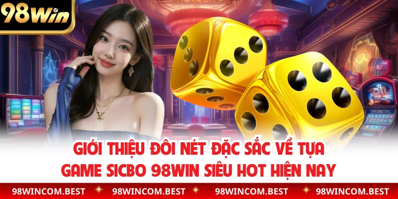 Giới thiệu đôi nét đặc sắc về tựa game sicbo 98WIN siêu hot hiện nay