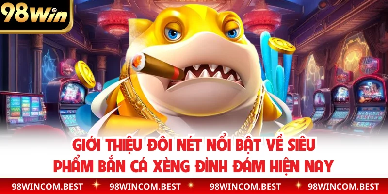 Giới thiệu đôi nét nổi bật về siêu phẩm bắn cá xèng đình đám hiện nay